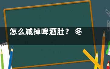 怎么减掉啤酒肚？ 冬季减肥有新招,怎样减去啤酒肚